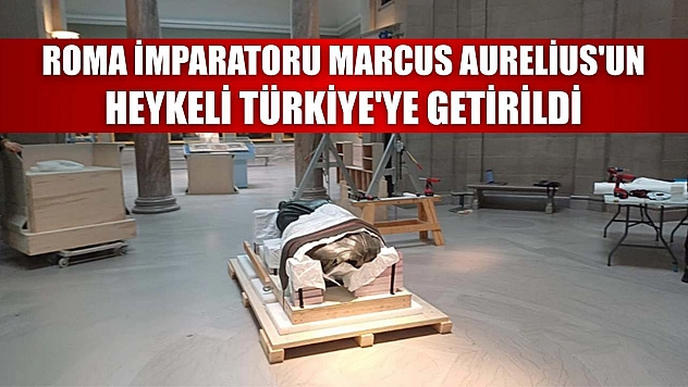 Roma İmparatoru Marcus Aurelius'un heykeli Türkiye'ye getirildi