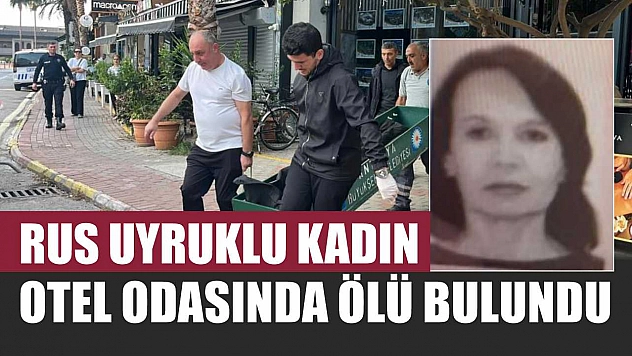 Rus uyruklu kadın otel odasında ölü bulundu