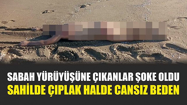 Sabah yürüyüşüne çıkanlar şoke oldu: Sahilde çıplak halde cansız beden