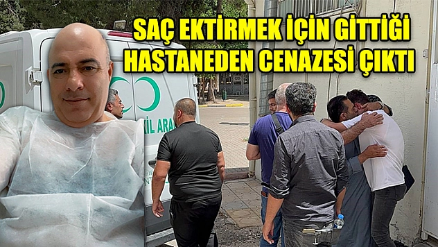 Saç Ektirmek İçin Gittiği Hastaneden Cenazesi Çıktı
