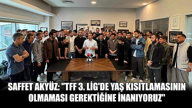 Saffet Akyüz: 'TFF 3. Lig'de yaş kısıtlamasının olmaması gerektiğine inanıyoruz'