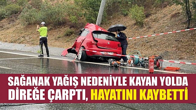 Sağanak yağış nedeniyle kayan yolda direğe çarptı, hayatını kaybetti