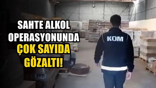 Sahte alkol operasyonunda çok sayıda gözaltı!