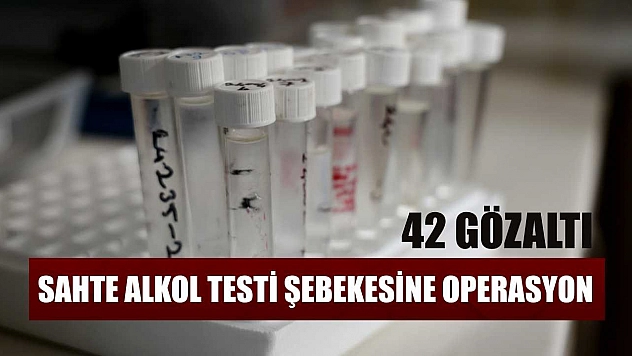 Sahte alkol testi şebekesine operasyon 42 gözaltı