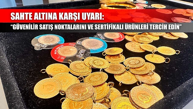 Sahte altına karşı uyarı: 'Güvenilir satış noktalarını ve sertifikalı ürünleri tercih edin'