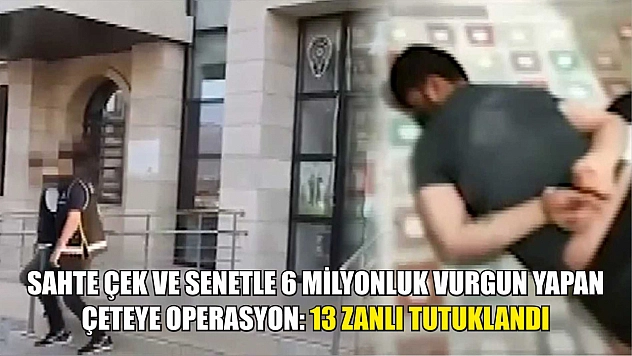 Sahte çek ve senetle 6 milyonluk vurgun yapan çeteye operasyon: 13 zanlı tutuklandı