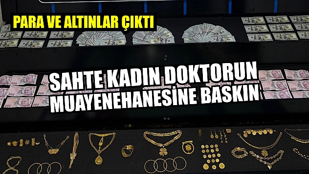Sahte kadın doktorun muayenehanesine baskın: Para ve altınlar çıktı