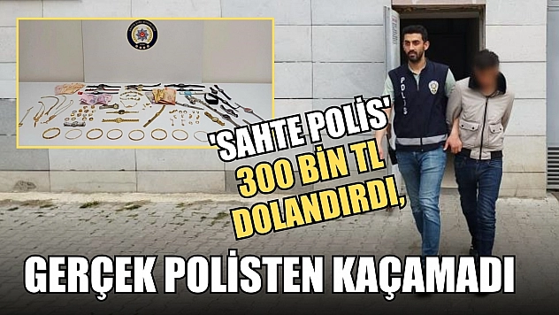'Sahte polis' 300 bin TL dolandırdı, gerçek polisten kaçamadı
