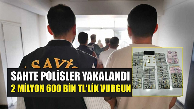Sahte polisler yakalandı: 2 milyon 600 bin TL'lik vurgun