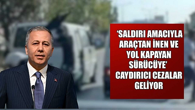 'Saldırı amacıyla araçtan inen ve yol kapayan sürücüye' caydırıcı cezalar geliyor