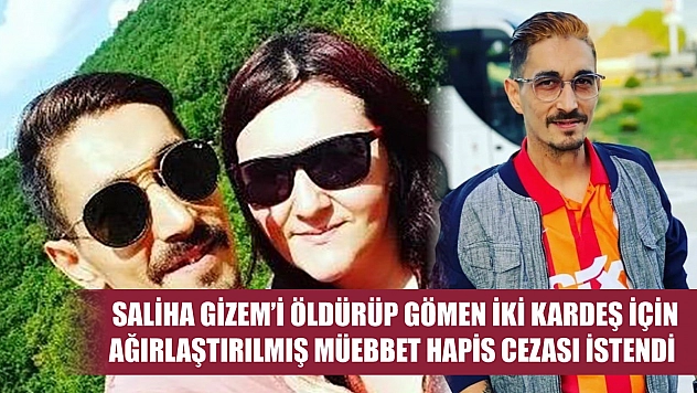Saliha Gizem'i öldürüp gömen iki kardeş için ağırlaştırılmış müebbet hapis cezası istendi