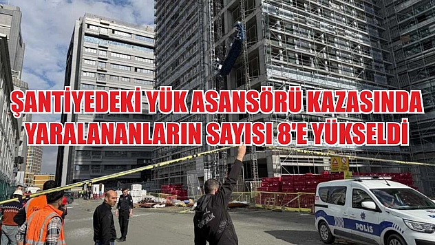 Şantiyedeki yük asansörü kazasında yaralananların sayısı 8'e yükseldi