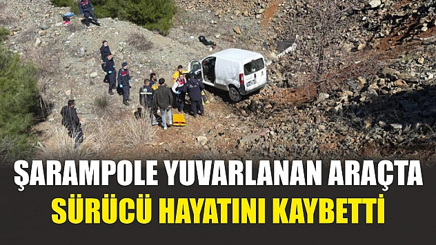 Şarampole yuvarlanan sürücü hayatını kaybetti