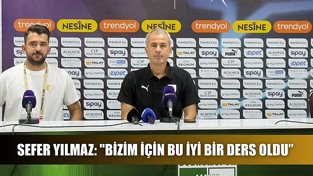 Sefer Yılmaz: 'Bizim için bu iyi bir ders oldu'