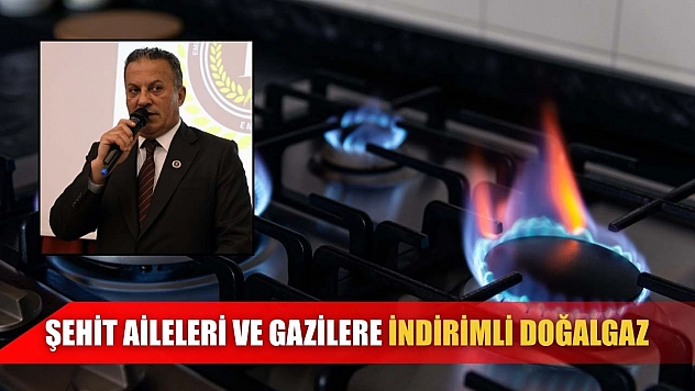 Şehit aileleri ve gazilere indirimli doğalgaz