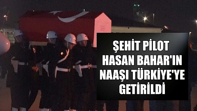 Şehit pilot Hasan Bahar'ın naaşı Türkiye'ye getirildi