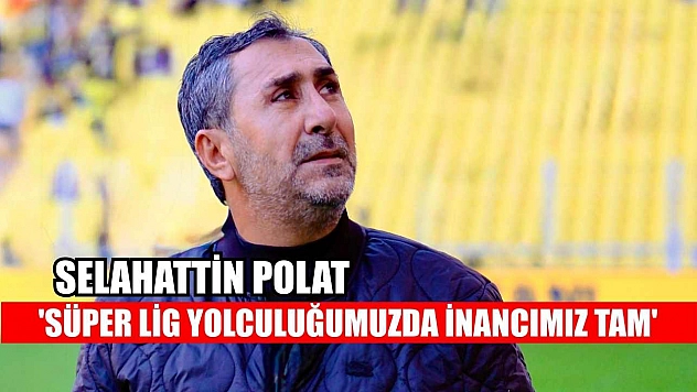 Selahattin Polat: 'Süper Lig yolculuğumuzda inancımız tam'
