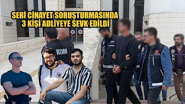Seri cinayet soruşturmasında 3 kişi adliyeye sevk edildi