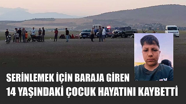 Serinlemek için baraja giren 14 yaşındaki çocuk hayatını kaybetti