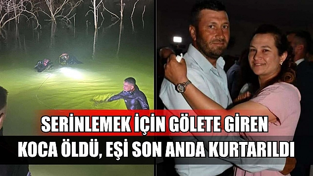 Serinlemek için gölete giren koca öldü, eşi son anda kurtarıldı