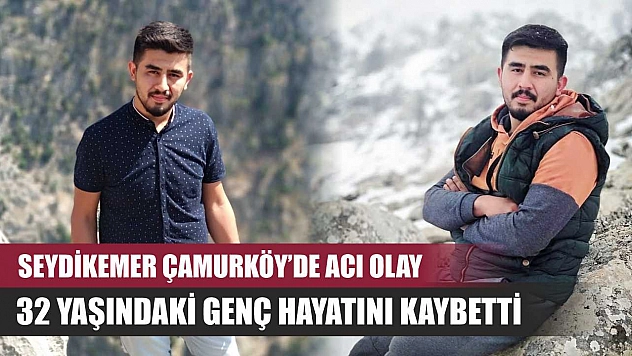 Seydikemer Çamurköy'de acı olay: 32 yaşındaki genç hayatını kaybetti