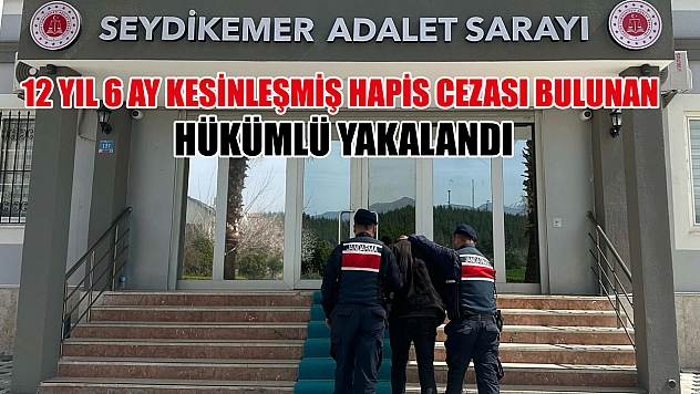 Seydikemer'de 12 yıl 6 ay kesinleşmiş hapis cezası bulunan hükümlü yakalandı