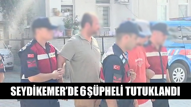 Seydikemer'de 6 Şüpheli Tutuklandı
