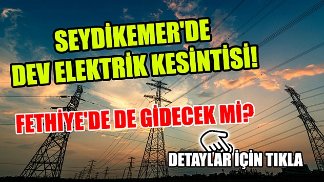 Seydikemer'de DEV elektrik kesintisi! Fethiye'de de gidecek mi? Detaylar için tıkla..