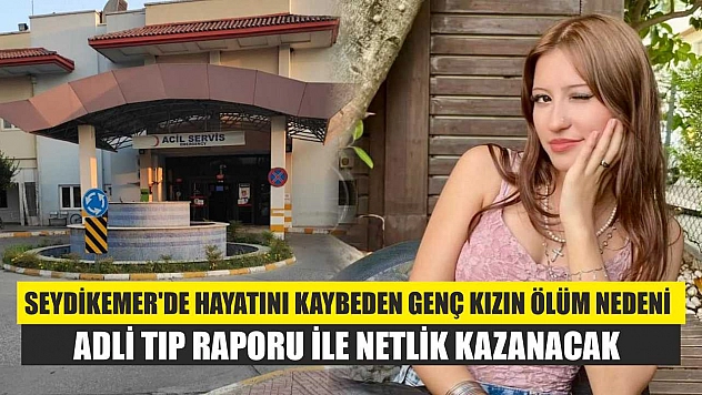 Seydikemer'de hayatını kaybeden genç kızın ölüm nedeni adli tıp raporu ile netlik kazanacak