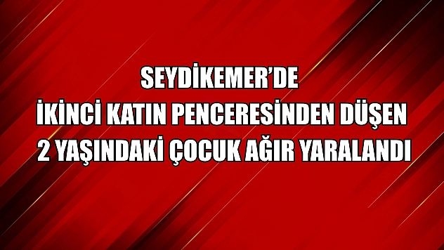Seydikemer'de ikinci katın penceresinden düşen 2 yaşındaki çocuk ağır yaralandı