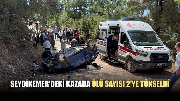 Seydikemer'deki kazada ölü sayısı 2'ye yükseldi