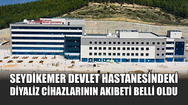 Seydikemer Devlet Hastanesindeki Diyaliz Cihazlarının Akıbeti Belli Oldu