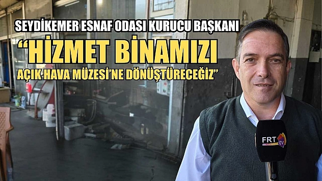 Seydikemer Esnaf Odası Kurucu Başkanı: 'Hizmet Binamızı Açık Hava Müzesi'ne Dönüştüreceğiz'