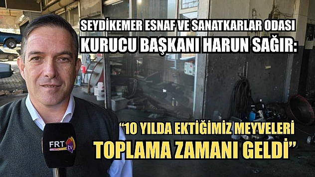 Seydikemer Esnaf ve Sanatkarlar Odası Kurucu Başkanı Harun Sağır: '10 yılda ektiğimiz meyveleri toplama zamanı geldi'