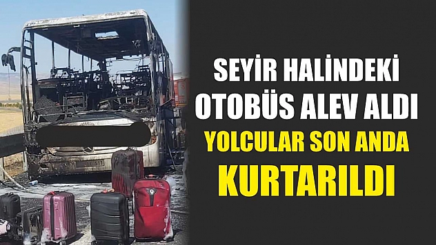 Seyir halindeki otobüs alev aldı: Yolcular son anda kurtarıldı