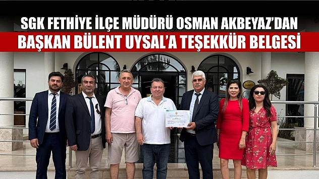 SGK Fethiye İlçe Müdürü Osman Akbeyaz'dan Başkan Bülent Uysal'a Teşekkür Belgesi
