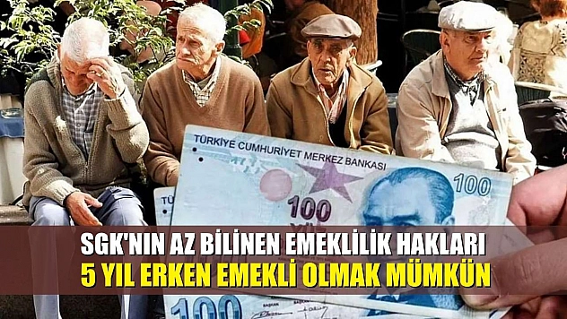 SGK'nın az bilinen emeklilik hakları: 5 yıl erken emekli olmak mümkün