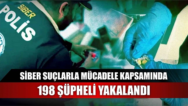 Siber suçlarla mücadele kapsamında 198 şüpheli yakalandı