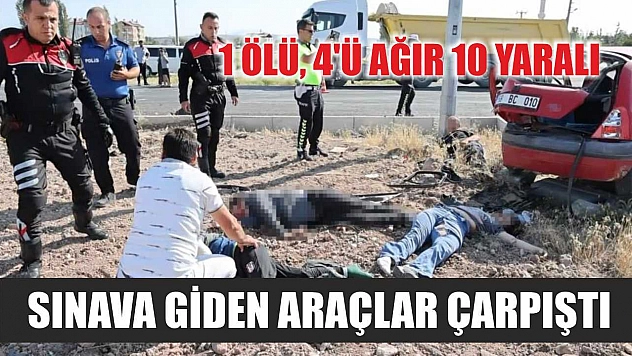 Sınava giden araçlar çarpıştı: 1 ölü, 4'ü ağır 10 yaralı