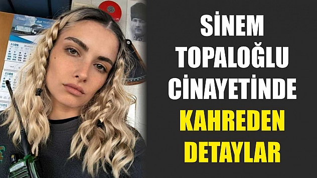 Sinem Topaloğlu cinayetinde kahreden detaylar
