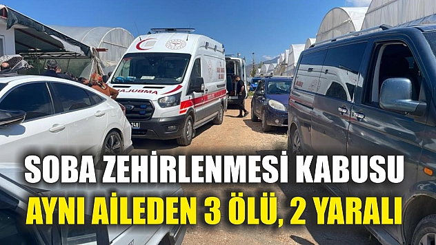 Soba zehirlenmesi kabusu: Aynı aileden 3 ölü, 2 yaralı