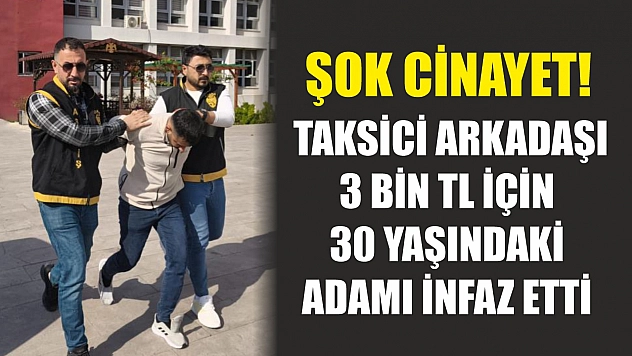 Şok cinayet! Taksici arkadaşı 3 bin TL için 30 yaşındaki adamı infaz etti