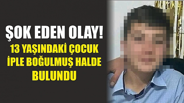 Şok eden olay! 13 yaşındaki çocuk iple boğulmuş halde bulundu