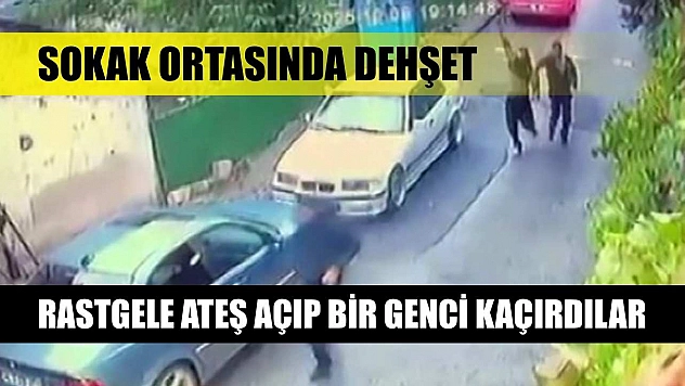 Sokak ortasında dehşet: Rastgele ateş açıp bir genci kaçırdılar