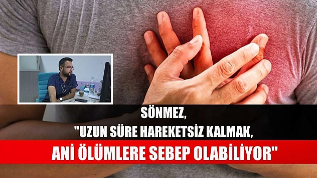 Sönmez, 'Uzun süre hareketsiz kalmak, ani ölümlere sebep olabiliyor'