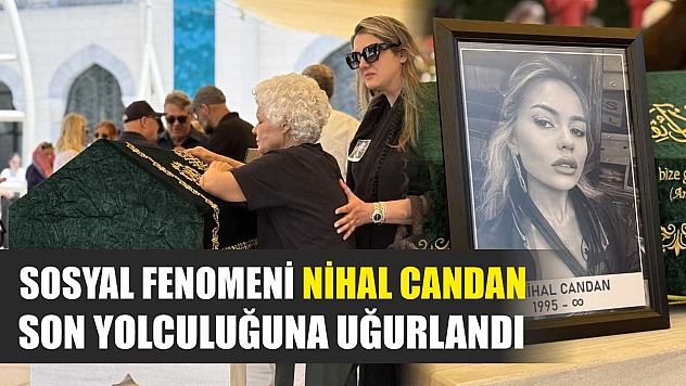 Sosyal fenomeni Nihal Candan son yolculuğuna uğurlandı