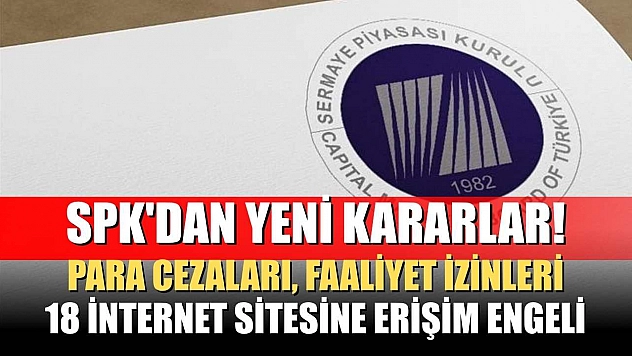 SPK'dan yeni kararlar! Para cezaları, faaliyet izinleri, 18 internet sitesine erişim engeli