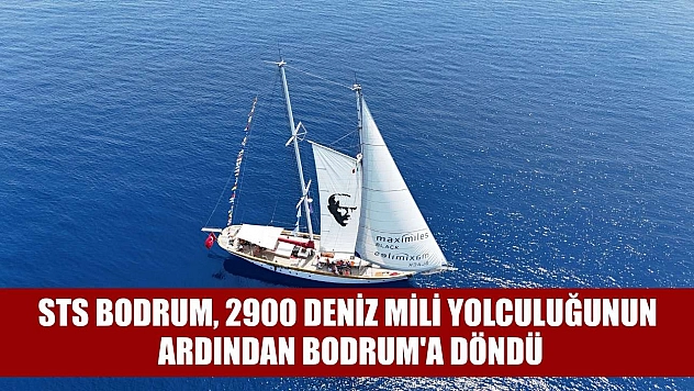 STS Bodrum, 2900 deniz mili yolculuğunun ardından Bodrum'a döndü