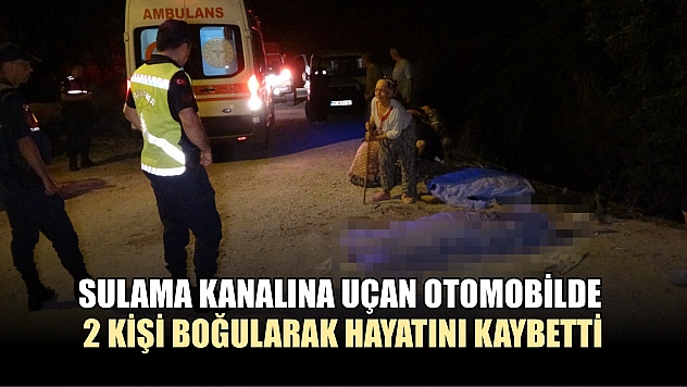 Sulama kanalına uçan otomobilde 2 kişi boğularak hayatını kaybetti