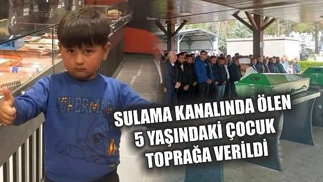 Sulama kanalında ölen 5 yaşındaki çocuk toprağa verildi